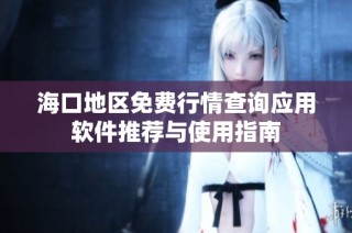海口地区免费行情查询应用软件推荐与使用指南