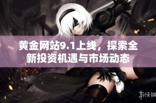 黄金网站9.1上线，探索全新投资机遇与市场动态