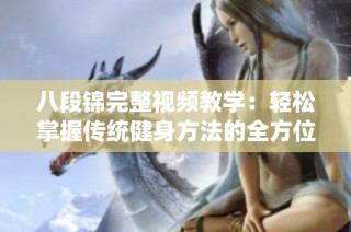 八段锦完整视频教学：轻松掌握传统健身方法的全方位指导