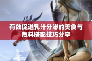 有效促进乳汁分泌的美食与敷料搭配技巧分享