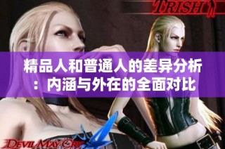 精品人和普通人的差异分析：内涵与外在的全面对比