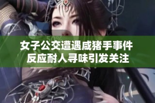 女子公交遭遇咸猪手事件 反应耐人寻味引发关注