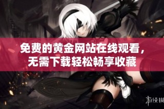 免费的黄金网站在线观看，无需下载轻松畅享收藏