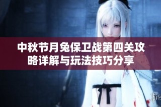 中秋节月兔保卫战第四关攻略详解与玩法技巧分享