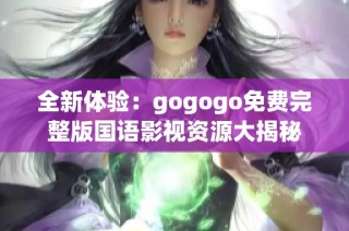 全新体验：gogogo免费完整版国语影视资源大揭秘