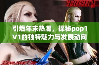 引燃年末热潮，探秘pop1∨1的独特魅力与发展动向