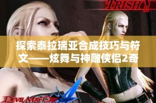 探索泰拉瑞亚合成技巧与符文——炫舞与神雕侠侣2奇遇全解析