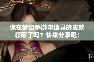 你在梦幻手游中追寻的成就领取了吗？快来分享吧！