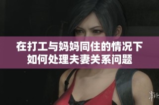 在打工与妈妈同住的情况下如何处理夫妻关系问题
