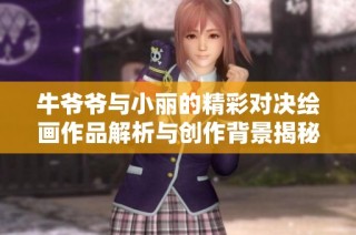 牛爷爷与小丽的精彩对决绘画作品解析与创作背景揭秘