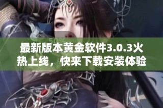 最新版本黄金软件3.0.3火热上线，快来下载安装体验吧