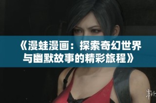 《漫蛙漫画：探索奇幻世界与幽默故事的精彩旅程》
