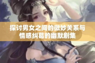 探讨男女之间的微妙关系与情感纠葛的幽默剧集