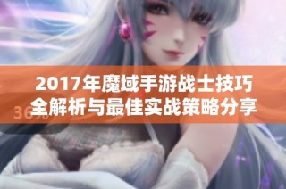 2017年魔域手游战士技巧全解析与最佳实战策略分享