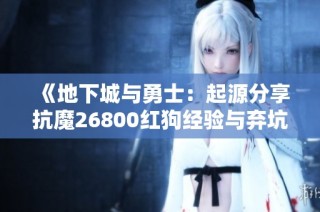 《地下城与勇士：起源分享抗魔26800红狗经验与弃坑感悟》
