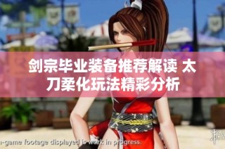 剑宗毕业装备推荐解读 太刀柔化玩法精彩分析