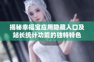 揭秘幸福宝应用隐藏入口及站长统计功能的独特特色