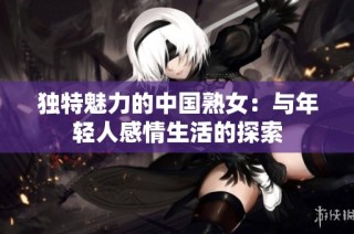 独特魅力的中国熟女：与年轻人感情生活的探索