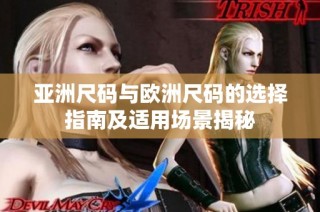 亚洲尺码与欧洲尺码的选择指南及适用场景揭秘