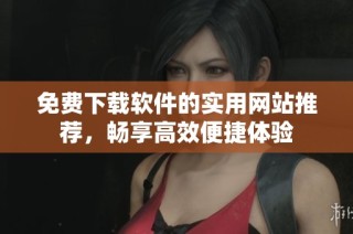 免费下载软件的实用网站推荐，畅享高效便捷体验