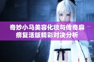奇妙小马美容化妆与传奇麻痹复活版精彩对决分析