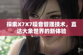 探索X7X7噪音管理技术，直达大象世界的新体验