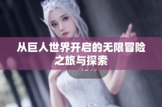 从巨人世界开启的无限冒险之旅与探索
