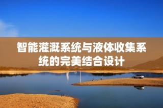 智能灌溉系统与液体收集系统的完美结合设计