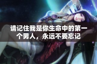 请记住我是你生命中的第一个男人，永远不要忘记