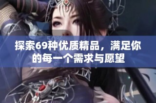 探索69种优质精品，满足你的每一个需求与愿望