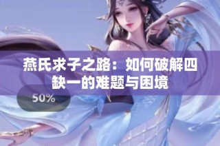 燕氏求子之路：如何破解四缺一的难题与困境