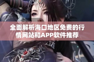 全面解析海口地区免费的行情网站和APP软件推荐