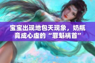 宝宝出现地包天现象，奶瓶竟成心虚的“罪魁祸首”