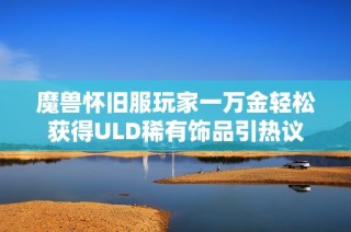 魔兽怀旧服玩家一万金轻松获得ULD稀有饰品引热议
