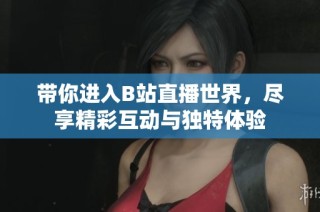 带你进入B站直播世界，尽享精彩互动与独特体验