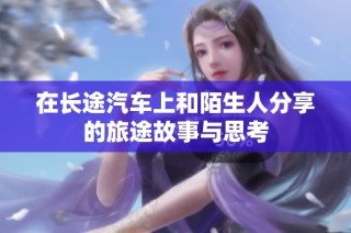在长途汽车上和陌生人分享的旅途故事与思考