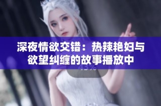 深夜情欲交错：热辣艳妇与欲望纠缠的故事播放中