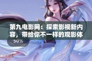 第九电影网：探索影视新内容，带给你不一样的观影体验