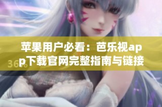 苹果用户必看：芭乐视app下载官网完整指南与链接分享