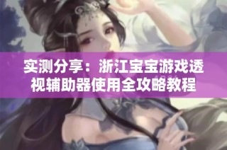 实测分享：浙江宝宝游戏透视辅助器使用全攻略教程