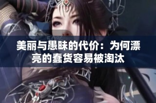 美丽与愚昧的代价：为何漂亮的蠢货容易被淘汰
