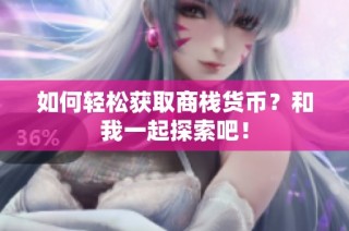 如何轻松获取商栈货币？和我一起探索吧！