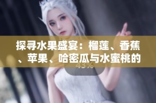 探寻水果盛宴：榴莲、香蕉、苹果、哈密瓜与水蜜桃的美味之旅
