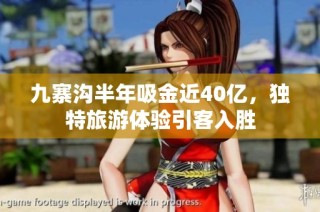 九寨沟半年吸金近40亿，独特旅游体验引客入胜
