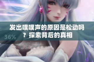 发出噗噗声的原因是松动吗？探索背后的真相
