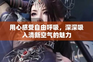 用心感受自由呼吸，深深吸入清新空气的魅力