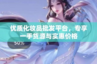 优质化妆品批发平台，专享一手货源与实惠价格