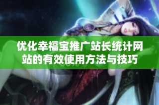 优化幸福宝推广站长统计网站的有效使用方法与技巧