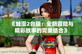 《蛙漫2台版：全新冒险与精彩故事的完美结合》