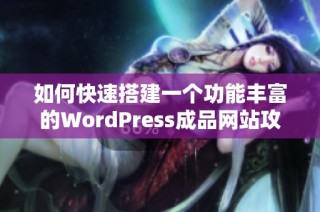 如何快速搭建一个功能丰富的WordPress成品网站攻略